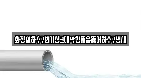 화장실하수구변기싱크대막힘뚫음뚫어하수구냄새