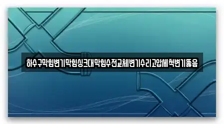 하수구막힘변기막힘싱크대막힘수전교체변기수리고압세척변기뚫음