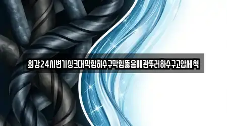 최강24시변기싱크대막힘하수구막힘뚫음배관뚜러하수구고압세척