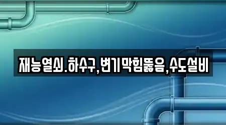 재능열쇠.하수구,변기막힘뚫음,수도설비