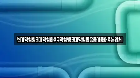 변기막힘싱크대막힘하수구막힘씽크대막힘뚫음뚫기뚫어주는업체