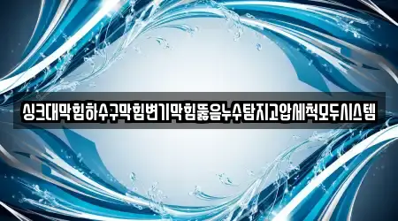 싱크대막힘하수구막힘변기막힘뚫음누수탐지고압세척모두시스템