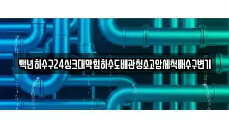 백년하수구24싱크대막힘하수도배관청소고압세척배수구변기