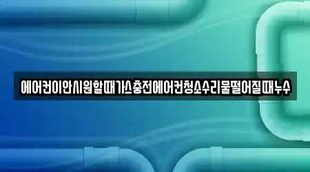 에어컨이안시원할때가스충전에어컨청소수리물떨어질때누수