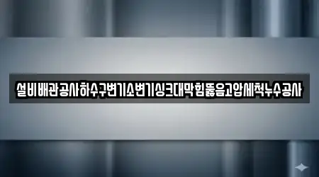 설비배관공사하수구변기소변기싱크대막힘뚫음고압세척누수공사
