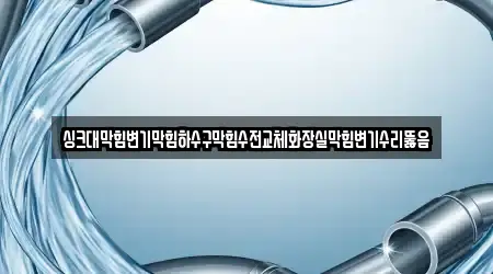 싱크대막힘변기막힘하수구막힘수전교체화장실막힘변기수리뚫음