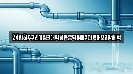 24시하수구변기싱크대막힘뚫음역류배수관뚫어요고압세척