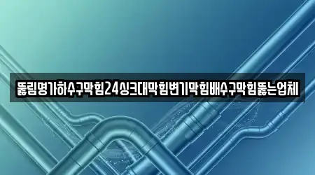 뚫림명가하수구막힘24싱크대막힘변기막힘배수구막힘뚫는업체