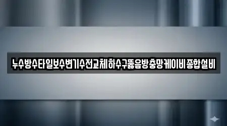 누수방수타일보수변기수전교체하수구뚫음방충망케이비종합설비