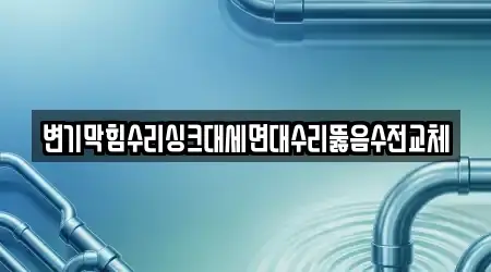 변기막힘수리싱크대세면대수리뚫음수전교체