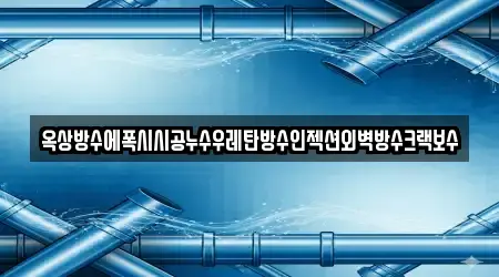 옥상방수에폭시시공누수우레탄방수인젝션외벽방수크랙보수