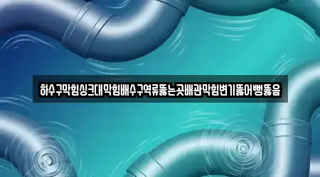 하수구막힘싱크대막힘배수구역류뚫는곳배관막힘변기뚫어뻥뚫음