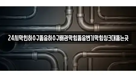 24시막힌하수구뚫음하수구배관막힘뚫음변기막힘싱크대뚫는곳