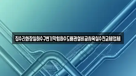 집수리화장실하수구변기막힘하수도배관설비공사욕실수전교체업체
