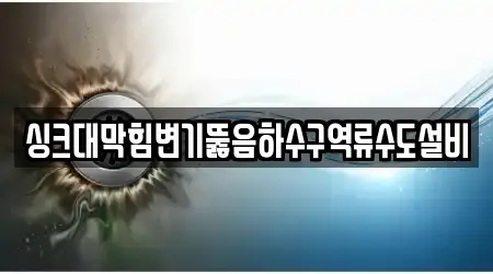 싱크대막힘변기뚫음하수구역류수도설비