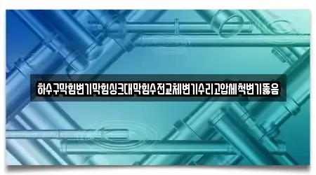 하수구막힘변기막힘싱크대막힘수전교체변기수리고압세척변기뚫음