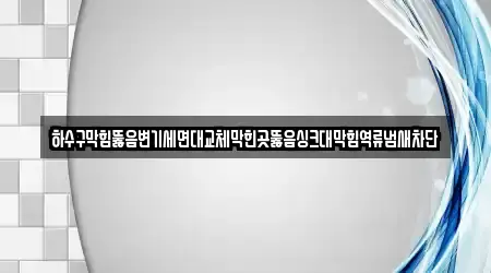 하수구막힘뚫음변기세면대교체막힌곳뚫음싱크대막힘역류냄새차단