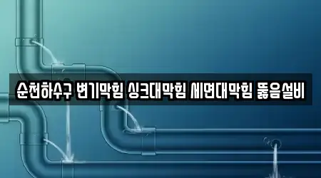 순천하수구 변기막힘 싱크대막힘 세면대막힘 뚫음설비