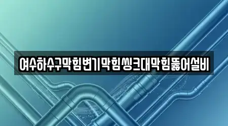 여수하수구막힘변기막힘씽크대막힘뚫어설비