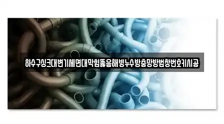 하수구싱크대변기세면대막힘뚫음해빙누수방충망방범창번호키시공