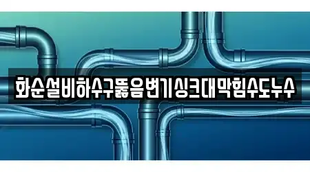화순설비하수구뚫음변기싱크대막힘수도누수