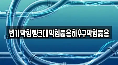 변기막힘씽크대막힘뚫음하수구막힘뚫음