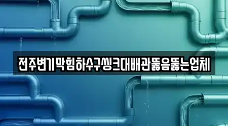 전주변기막힘하수구씽크대배관뚫음뚫는업체