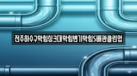 전주하수구막힘싱크대막힘변기막힘S배관클린업
