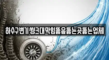 하수구변기씽크대막힘뚫음뚫는곳뚫는업체