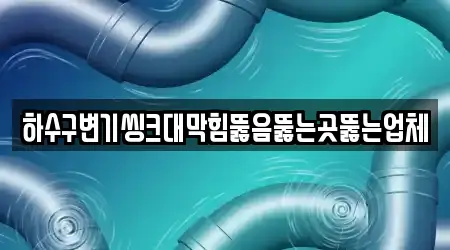 하수구변기씽크대막힘뚫음뚫는곳뚫는업체