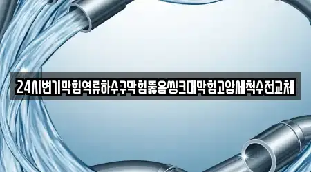 24시변기막힘역류하수구막힘뚫음씽크대막힘고압세척수전교체