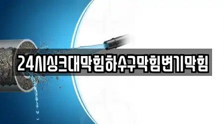 24시싱크대막힘하수구막힘변기막힘