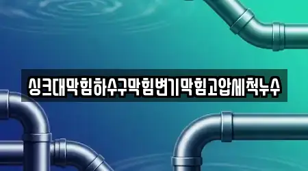 싱크대막힘하수구막힘변기막힘고압세척누수