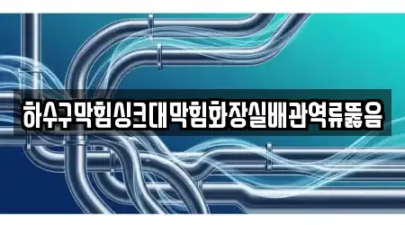 하수구막힘싱크대막힘화장실배관역류뚫음