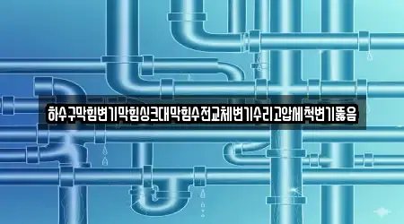 하수구막힘변기막힘싱크대막힘수전교체변기수리고압세척변기뚫음