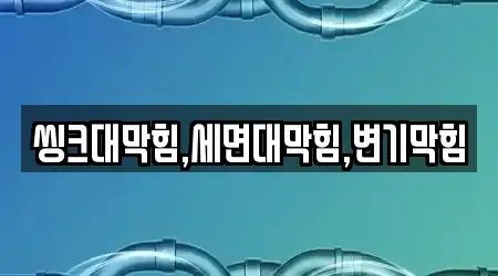 씽크대막힘,세면대막힘,변기막힘