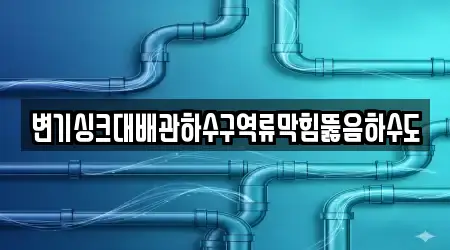 변기싱크대배관하수구역류막힘뚫음하수도