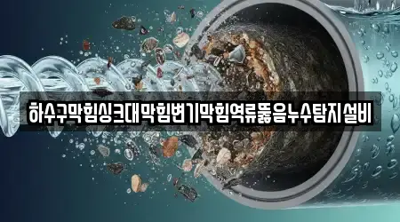 하수구막힘싱크대막힘변기막힘역류뚫음누수탐지설비