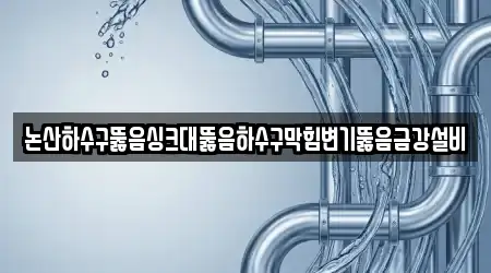 논산하수구뚫음싱크대뚫음하수구막힘변기뚫음금강설비