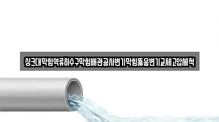 싱크대막힘역류하수구막힘배관공사변기막힘뚫음변기교체고압세척
