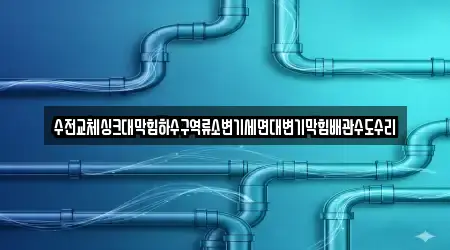 수전교체싱크대막힘하수구역류소변기세면대변기막힘배관수도수리