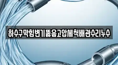 하수구막힘변기뚫음고압세척배관수리누수