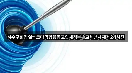 하수구화장실씽크대막힘뚫음고압세척부속교체냄새제거24시간