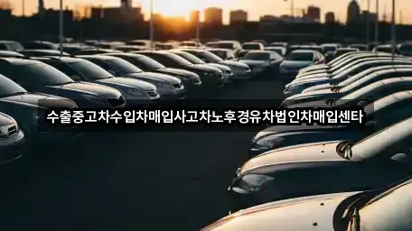 수출중고차수입차매입사고차노후경유차법인차매입센타