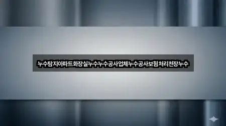 누수탐지아파트화장실누수누수공사업체누수공사보험처리천장누수