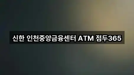 신한 인천중앙금융센터 ATM 점두365