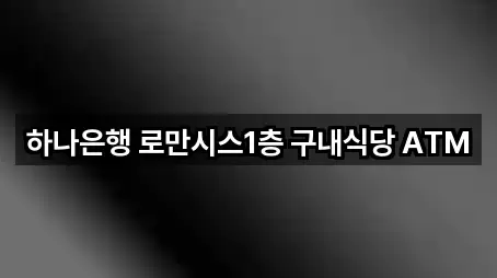 하나은행 로만시스1층 구내식당 ATM