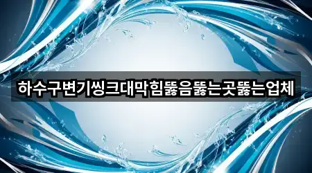 하수구변기씽크대막힘뚫음뚫는곳뚫는업체