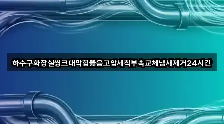 하수구화장실씽크대막힘뚫음고압세척부속교체냄새제거24시간