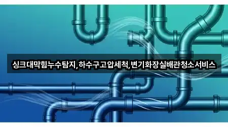 싱크대막힘누수탐지,하수구고압세척,변기화장실배관청소서비스